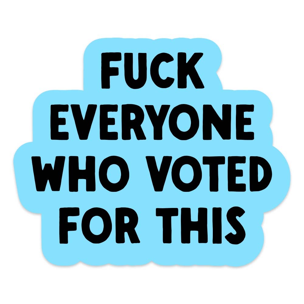 Sticker with text 'FUCK EVERYONE WHO VOTED FOR THIS' on a light blue background