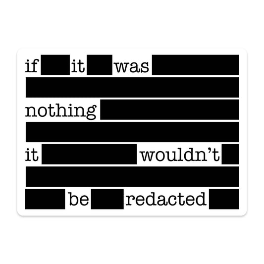 Sticker with text 'if it was nothing it wouldn't be redacted' on a white background