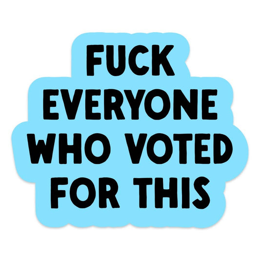 Sticker with text 'FUCK EVERYONE WHO VOTED FOR THIS' on a light blue background
